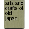 Arts And Crafts Of Old Japan door Onbekend