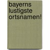 Bayerns lustigste Ortsnamen! door Jurgen Neumann