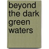 Beyond The Dark Green Waters door Aaron R. Bowers