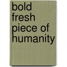 Bold Fresh Piece Of Humanity by Bill O'Reilly