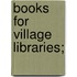 Books For Village Libraries;
