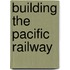 Building The Pacific Railway