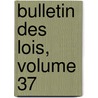 Bulletin Des Lois, Volume 37 by France