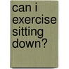 Can I Exercise Sitting Down? door Renee Wiggins
