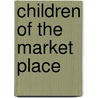 Children Of The Market Place by Lee Masters Edgar