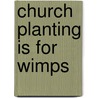 Church Planting Is for Wimps door Mike McKinley