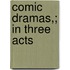 Comic Dramas,; In Three Acts
