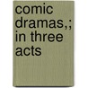 Comic Dramas,; In Three Acts door Maria Edgeworth