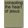 Consoling the Heart of Jesus door Michael E. Gaitley