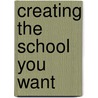 Creating The School You Want door Arthur Shostak