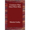 Creatures That Once Were Men by Maxim Gorki