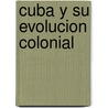 Cuba y Su Evolucion Colonial door Francisco Figueras
