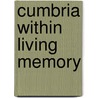Cumbria Within Living Memory by Cumbria Federation of Women'S. Institutes