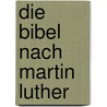 Die Bibel nach Martin Luther door Onbekend