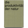Die Produktivität der Natur door Marie-Luise Heuser-Kessler