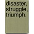 Disaster, Struggle, Triumph.