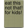 Eat This Not That! for Kids! door Matt Goulding