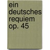 Ein deutsches Requiem op. 45 by Johannes Brahms