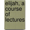Elijah, a Course of Lectures door John Edward Kempe