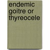 Endemic Goitre Or Thyreocele door William Robinson