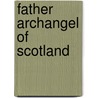 Father Archangel Of Scotland by R.B. 1852-1936 Cunninghame Graham