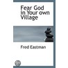 Fear God In Your Own Village by Fred Eastman