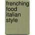 Frenching Food Italian Style