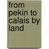 From Pekin to Calais by Land door Harry de Windt