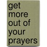 Get More Out of Your Prayers door N. Chuta Edith