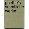 Goethe's Smmtliche Werke ... door Von Johann Wolfgang Goethe