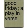 Good Friday; A Play In Verse by John Masefield
