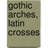 Gothic Arches, Latin Crosses by Ryan K. Smith