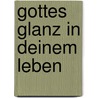 Gottes Glanz in deinem Leben door Helga Anton