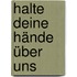 Halte deine Hände über uns