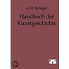 Handbuch Der Kunstgeschichte door Anton [Heinrich] Springer