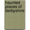 Haunted Places Of Derbyshire door Jill Armitage