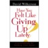 Have You Felt Like Giving Up