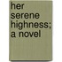 Her Serene Highness; A Novel
