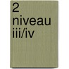 2 niveau III/IV