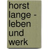 Horst Lange - Leben und Werk door Hannelore Kolbe