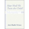 How Shall We Train the Child by Annie Torrance