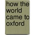 How The World Came To Oxford