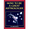 How To Be A Great Astrologer by James T. Braha
