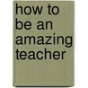 How To Be An Amazing Teacher door Caroline Bentley-Davies