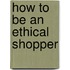 How To Be An Ethical Shopper