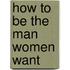 How To Be The Man Women Want