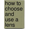 How To Choose And Use A Lens by Frank R. Fraprie