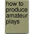 How To Produce Amateur Plays