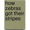 How Zebras Got Their Stripes by Lesley Simms