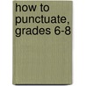 How to Punctuate, Grades 6-8 by Michelle Breyer